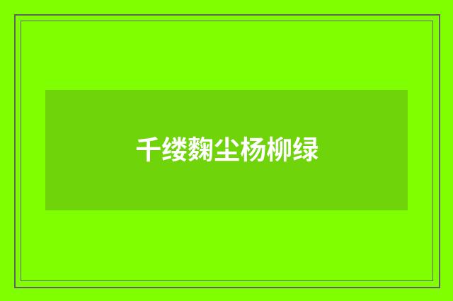 千缕麴尘杨柳绿