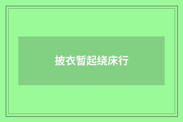 披衣暂起绕床行