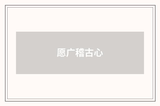 愿广稽古心