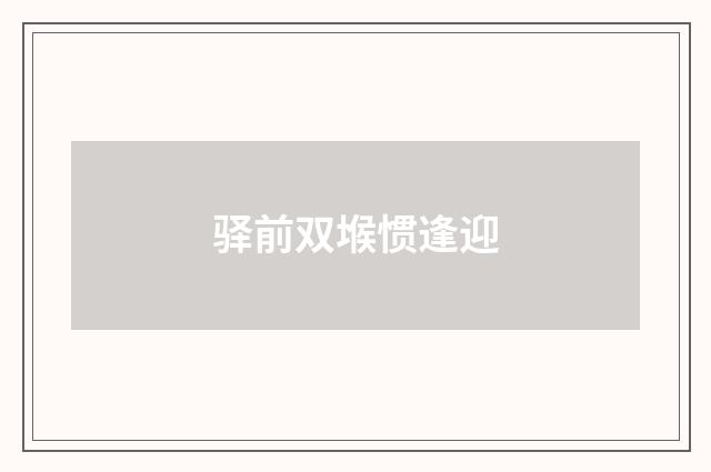 驿前双堠惯逢迎
