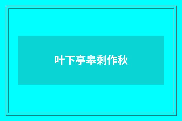 叶下亭皋剩作秋