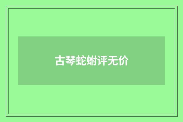 古琴蛇蚹评无价