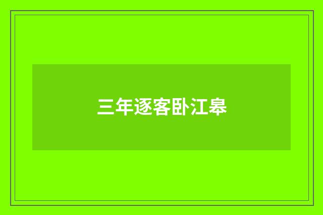 三年逐客卧江皋