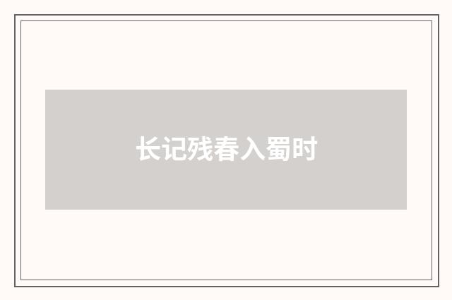 长记残春入蜀时