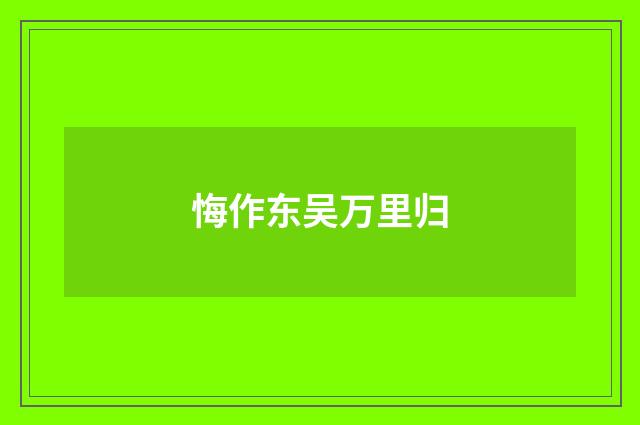 悔作东吴万里归