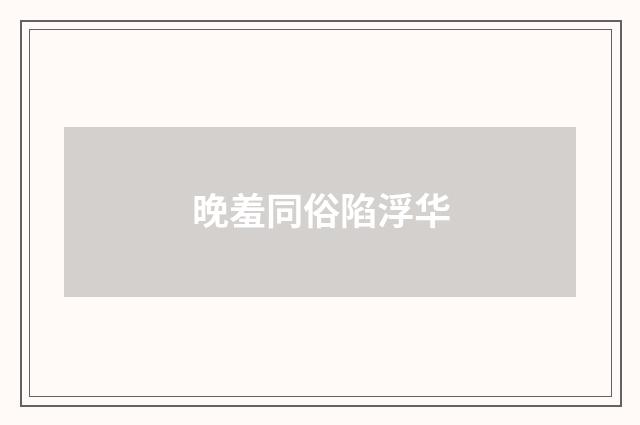 晚羞同俗陷浮华