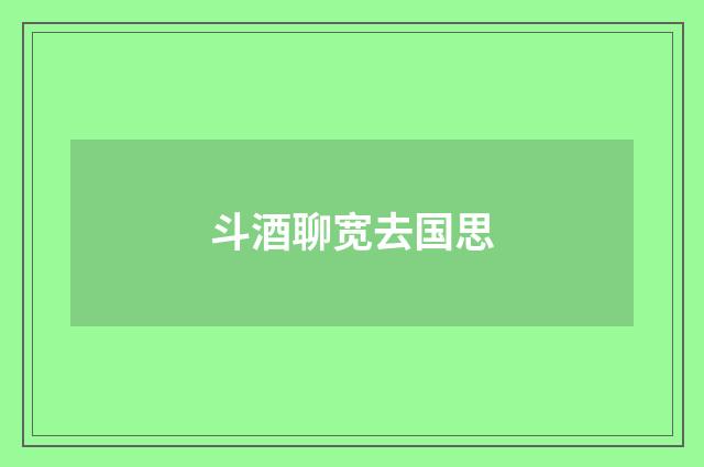 斗酒聊宽去国思