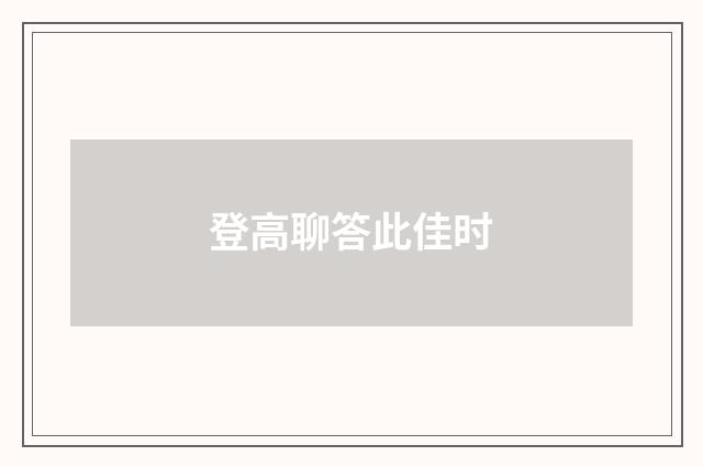 登高聊答此佳时