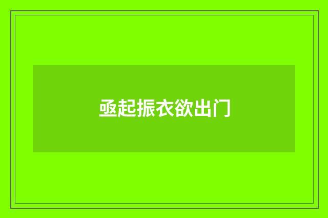亟起振衣欲出门