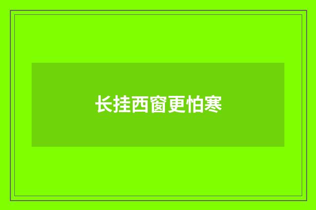 长挂西窗更怕寒
