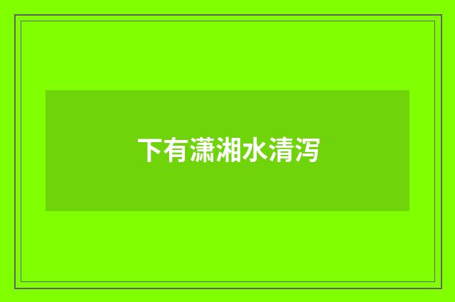 下有潇湘水清泻