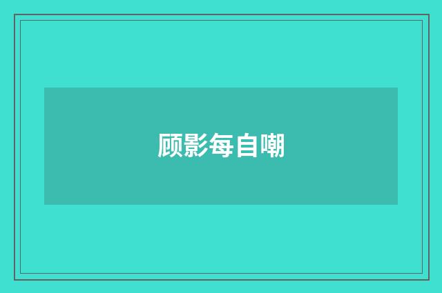 顾影每自嘲
