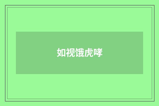 如视饿虎哮