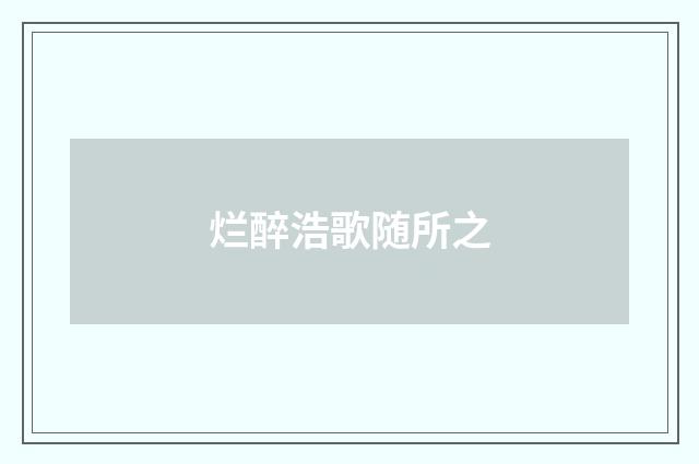 烂醉浩歌随所之
