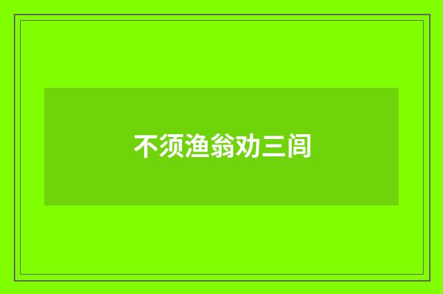不须渔翁劝三闾