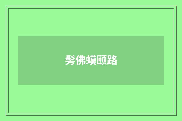 髣佛蟆颐路