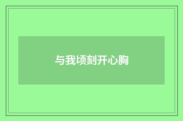 与我顷刻开心胸