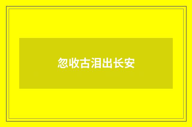 忽收古泪出长安
