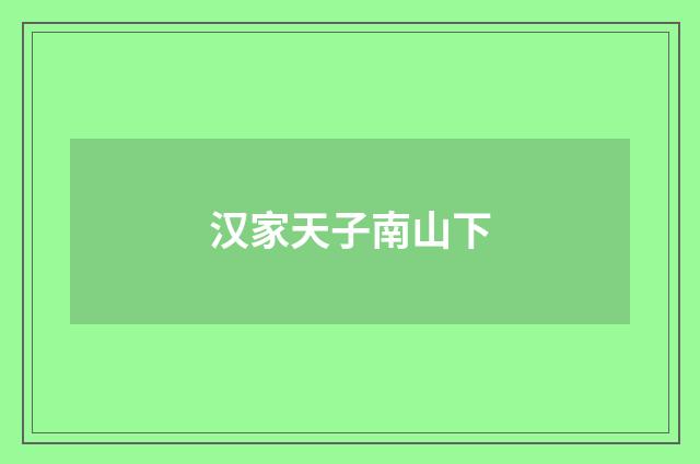 汉家天子南山下
