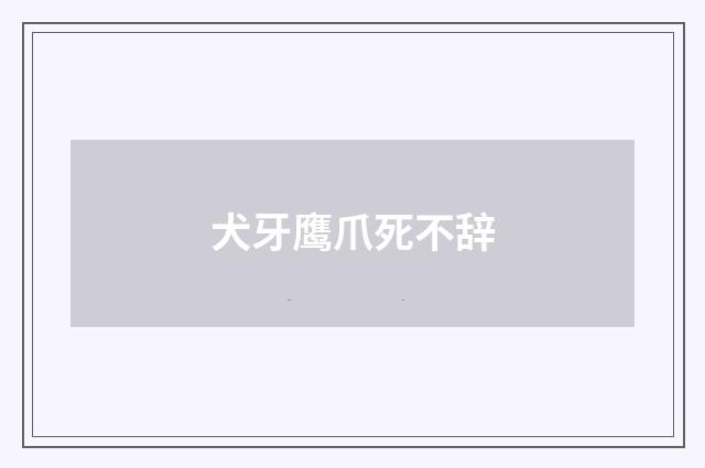 犬牙鹰爪死不辞