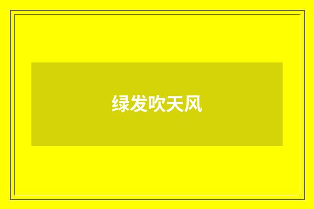 绿发吹天风
