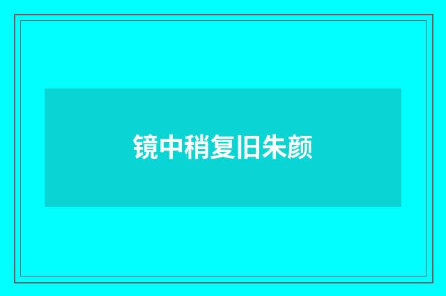 镜中稍复旧朱颜