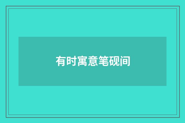 有时寓意笔砚间