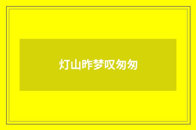 灯山昨梦叹匆匆