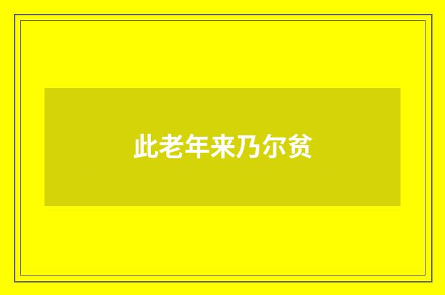 此老年来乃尔贫
