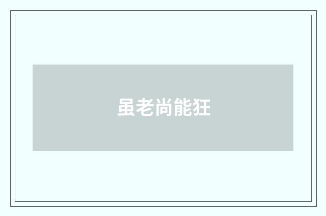 虽老尚能狂