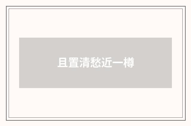 且置清愁近一樽