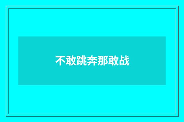 不敢跳奔那敢战