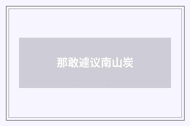 那敢遽议南山炭