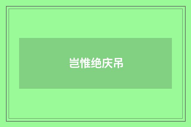 岂惟绝庆吊