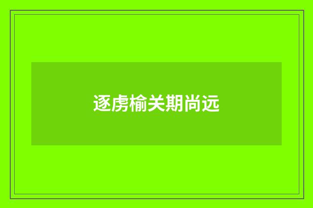 逐虏榆关期尚远