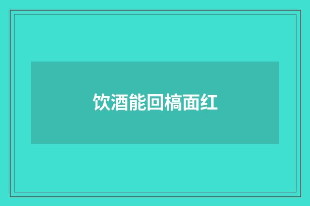 饮酒能回槁面红