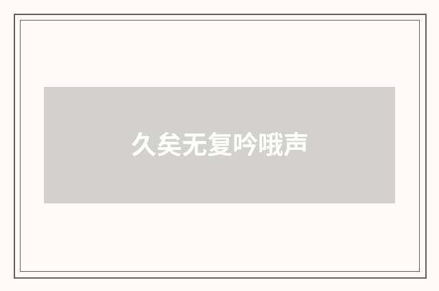 久矣无复吟哦声
