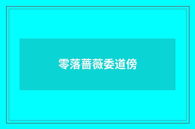 零落蔷薇委道傍
