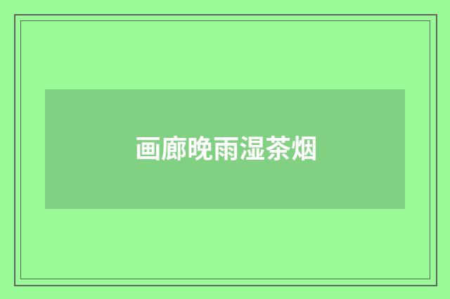画廊晚雨湿茶烟