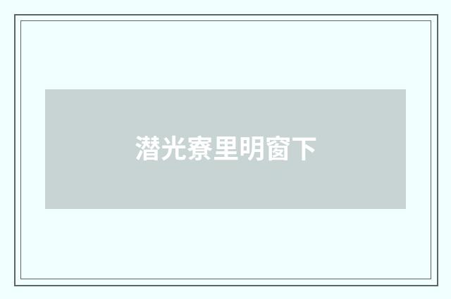 潜光寮里明窗下