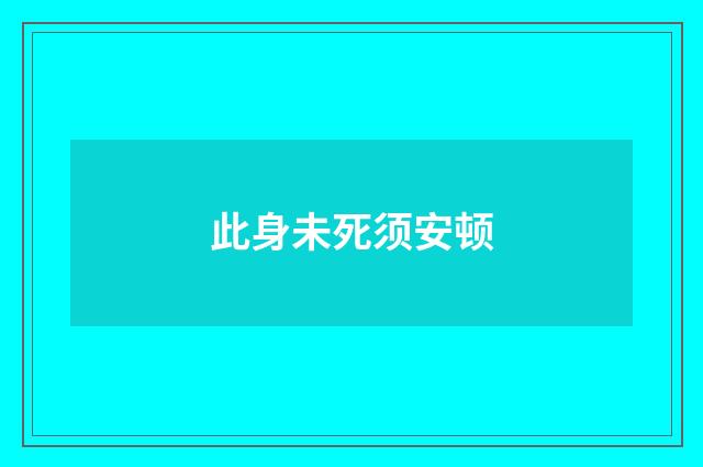 此身未死须安顿