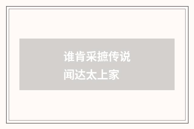 谁肯采摭传说闻达太上家