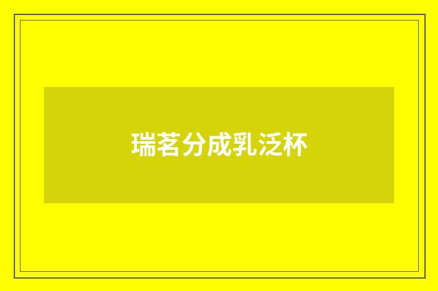 瑞茗分成乳泛杯