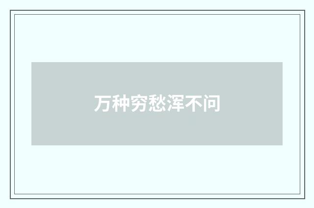 万种穷愁浑不问