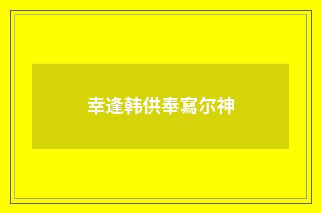 幸逢韩供奉寫尔神