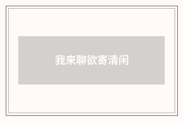 我来聊欲寄清闲