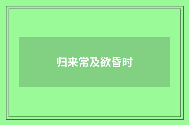 归来常及欲昏时