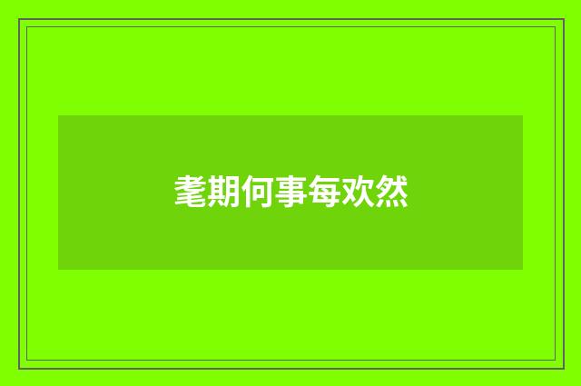 耄期何事每欢然