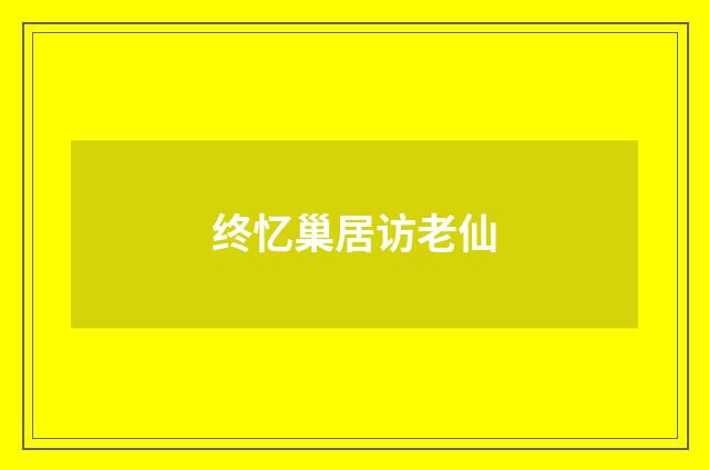 终忆巢居访老仙