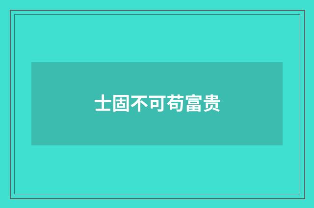 士固不可苟富贵